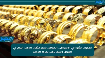 تطورات مثيرة في الأسواق.. انخفاض سعر مثقال الذهب اليوم في العراق وسط ترقب لحركة الدولار